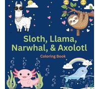 Sloth, Llama, Narwhal, and Axolotl Coloring Book for Kids Ages 4-8: 50 Adorable Quirky Animals: Cute and Funny Coloring Pages with Silly Sloths, ... and Happy Axolotls for Boys and Girls