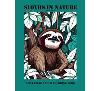 Sloths in Nature: A Relaxing Adult Coloring Book: A Stunning Collection of Beautifully Detailed Sloth & Jungle-Themed Illustrations Inspired by the Rainforest for Stress Relief & Relaxation