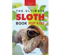 Sloths The Ultimate Sloth Book for Kids: 100+ Amazing Sloth Facts, Photos, Quiz + More: 4 (Animal Books for Kids)
