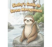 Slothy's Guide to Stress Management: The Bellingham Way To Mindfulness