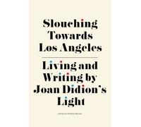 Slouching Towards Los Angeles : Living and Writing by Joan Didion's Light