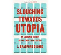 Slouching Towards Utopia : An Economic History of the Twentieth Century