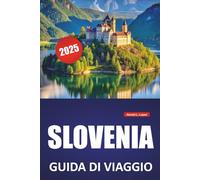 SLOVENIA GUIDA DI VIAGGIO 2025: Cultura locale, avventure all'aria aperta, itinerari e consigli pratici per esplorare il lago di Bled, Lubiana, Triglav, Pirano e le Alpi Giulie