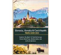 Slovenia, Slovakia & Czech Republic Travel Guide 2025: Explore the Heart of Central Europe: Scenic Road Trips, Hidden Gems, and Cultural Wonders