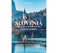 Slovenia: The Last Wilderness of Central Europe: Discovering the Gravity-Defying Castles and Subterranean Worlds of Slovenia