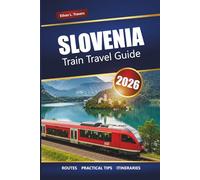 SLOVENIA TRAIN TRAVEL GUIDE 2026: Discover Scenic Rail Journeys, Routes, Passes, and Itineraries Across Central Europe