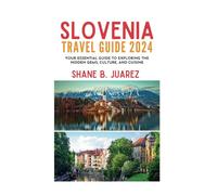 SLOVENIA TRAVEL GUIDE 2024: Your Essential Guide to Exploring the Hidden Gems, Culture, and Cuisine