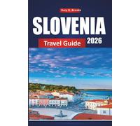 SLOVENIA TRAVEL GUIDE 2026: The Ultimate 2026 Insider Guide to Ljubljana, Lake Bled & Hidden Gems with Detailed Itineraries, Maps, Budget Tips and Local Experiences