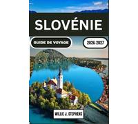 SLOVÉNIE GUIDE DE VOYAGE 2026-2027: Itinéraire de 7 à 10 jours pour le lac de Bled, Ljubljana et le parc national du Triglav - road trips, gastronomie et gestion du budget
