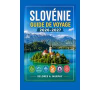 SLOVÉNIE Guide de Voyage 2026-2027: Lac de Bled, Ljubljana et Triglav Sentiers de randonnée, routes panoramiques et excursions d'une journée pour les visiteurs novices