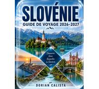 SLOVÉNIE GUIDE DE VOYAGE 2026-2027: LE GUIDE ULTIME DE LJUBLJANA, DU LAC BLED, DE PIRAN, DU PARC NATIONAL DU TRIGLAV, DE LA VALLÉE DE SOČA, DU VIN, DE LA CUISINE, DE LA CULTURE ET DES JOYAUX CACHÉS