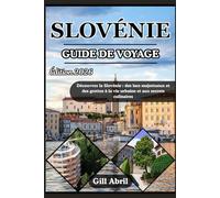 SLOVÉNIE GUIDE DE VOYAGE 2026: Un voyage à travers la Slovénie : des lacs majestueux et des grottes à la vie urbaine et aux secrets culinaires (En déplacement: Guides de destination par Gill Abril)