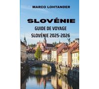 SLOVÉNIE GUIDE DE VOYAGE SLOVÉNIE 2025-2026: Découvrez les trésors cachés, les paysages époustouflants et la culture unique de ce joyau européen