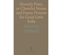 Slovenly Peter, or Cheerful Stories and Funny Pictures for Good Little Folks: Illustrations Colored by Hand After the Original Style