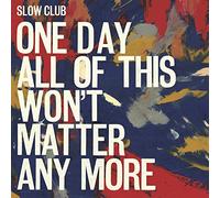 Slow Club - One Day All Of This Won’t Matter Anymore