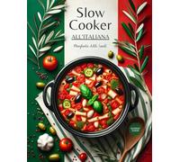 Slow Cooker all'Italiana: La Magia della Cottura Lenta. Ricette e Indicazioni per Tutti i Giorni. Speciale Capitolo dedicato ai Menu per Occasioni Indimenticabili