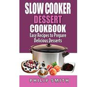 Slow Cooker Dessert Cookbook. Easy Recipes to prepare Delicious Desserts.