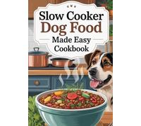 Slow Cooker Dog Food Made Easy Cookbook: The Complete Slow Cooker Dog Food Cookbook for Creating Balanced, Homemade Meals That Fuel a Lifetime of Love: New Edition