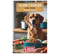 Slow Cooker Dog Food Recipe Book 2025: Simple and Healthy Slow Cooker Meals to Keep Your Dog Thriving with Every Bite
