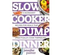 Slow Cooker Dump Dinners - 5-Ingredient Recipes for Meals That (Practically) Cook Themselves: 0 (Best Ever)