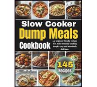 Slow Cooker Dump Meals Cookbook: 145 Beginner Friendly Recipes That Make Everyday Cooking Simple, Cozy, and Absolutely Delicious