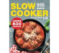 Slow Cooker Recipe Book UK. 200 Delicious Dishes Under 600 Calories: Quick & Easy Stews, Casseroles, Soups, Curries, Risottos, Side Dishes & Desserts For The Whole Family