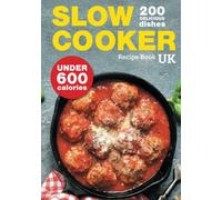 Slow Cooker Recipe Book UK. 200 Delicious Dishes Under 600 Calories: Quick & Easy Stews, Casseroles, Soups, Curries, Risottos, Side Dishes & Desserts For The Whole Family