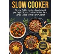 Slow Cooker: Ricette Calde, Lente e Confortanti per Ogni Giorno: Cucina Facile e Sana Senza Stress con la Slow Cooker