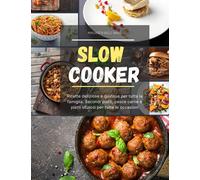 Slow Cooker: Ricette deliziose e gustose per tutta la famiglia. Secondi piatti, pesce carne e piatti sfiziosi per tutte le occasioni