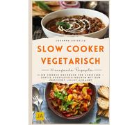 Slow Cooker vegetarisch: Slow Cooker Kochbuch für Genießer - deftig vegetarisch kochen mit dem Crockpot leicht gemacht