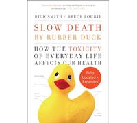 Slow Death by Rubber Duck Fully Expanded and Updated: How the Toxicity of Everyday Life Affects Our Health