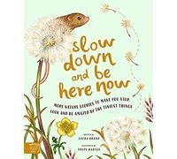Slow Down and Be Here Now : More Nature Stories to Make You Stop, Look and Be Amazed by the Tiniest Things