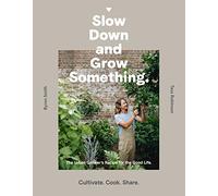 Slow Down and Grow Something: The Urban Grower's Recipe for the Good Life