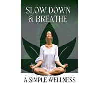 Slow Down & Breathe: A Simple Path to Everyday Wellness: - The Art of Mindful Living for a Modern World