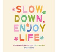 Slow Down, Enjoy Life: A Compassionate Guide to Self-Care