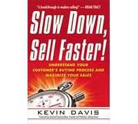 Slow Down, Sell Faster!: Understand Your Customer's Buying Process and Maximize Your Sales
