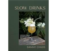 Slow Drinks: A Field Guide to Foraging and Fermenting Seasonal Sodas, Botanical Cocktails, Homemade Wines, and More