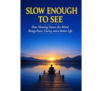 Slow Enough to See: How Slowing Down the Mind Brings Peace, Clarity, and a Better Life