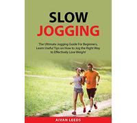 Slow Jogging: The Ultimate Jogging Guide For Beginners, Learn Useful Tips on How to Jog the Right Way to Effectively Lose Weight