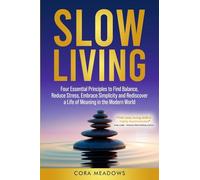 Slow Living: Four Essential Principles to Find Balance, Reduce Stress, Embrace Simplicity and Rediscover a Life of Meaning in the Modern World
