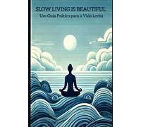 Slow Living is Beautiful: Um Guia Prático para a Vida Lenta