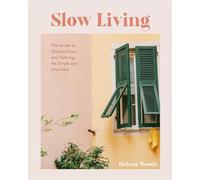 Slow Living: The Secrets to Slowing Down and Noticing the Simple Joys Anywhere (Decorating Book for Homebodies, Happiness Book)