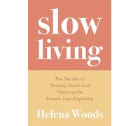 Slow Living: The Secrets to Slowing Down and Noticing the Simple Joys Anywhere (Happiness and Wellness, Meditative Lifestyle)