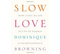 Slow Love: How I Lost My Job, Put on My Pajamas & Found Happiness