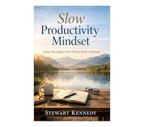 Slow Productivity Mindset: Doing Meaningful Work Without Rush or Burnout (Everyday Transformation Series)