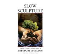 Slow Sculpture: Volume XII: The Complete Stories of Theodore Sturgeon: 12
