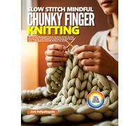 SLOW STITCH MINDFUL CHUNKY FINGER KNITTING: 40 Calming No-Needle Projects for Stress Relief, Anxiety Management, and Meditative Crafting Using Soft ... with Beginner-Friendly Patterns for Adults