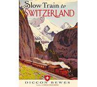 Slow Train to Switzerland: One Tour, Two Trips, 150 Years and a World of Change Apart