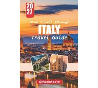 Slow travel through ITALY TRAVEL GUIDE 2027: Explore Italy at a Gentle Pace with Practical Advice on Culture, Food, Accommodation, Transportation, Seasonal Planning, and Meaningful Local Encounters