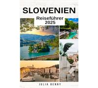 SLOWENIEN Reiseführer 2025: Entdecken Sie märchenhafte Landschaften, alpine Abenteuer und verborgene Schätze im Herzen Europas